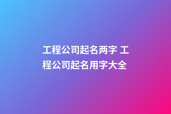 工程公司起名两字 工程公司起名用字大全-第1张-公司起名-玄机派